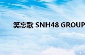 笑忘歌 SNH48 GROUP演唱歌曲相关内容简介介绍