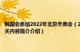韩国会参加2022年北京冬奥会（2022年北京冬季奥运会韩国体育代表团相关内容简介介绍）