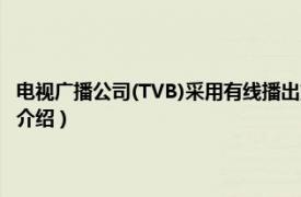 电视广播公司(TVB)采用有线播出方式（TVB无线收费电视台相关内容简介介绍）