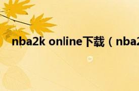 nba2k online下载（nba2k online相关内容简介介绍）