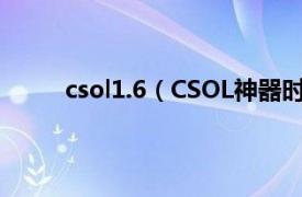 csol1.6（CSOL神器时代6.4相关内容简介介绍）