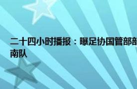 二十四小时播报：曝足协国管部部长陈永亮缺席会议 建业集团不会退出河南队