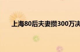 上海80后夫妻攒300万决定退休具体详细内容是什么