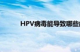 HPV病毒能导致哪些疾病具体详细内容是什么