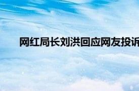 网红局长刘洪回应网友投诉酒店事件具体详细内容是什么