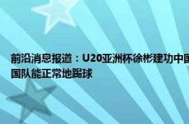 前沿消息报道：U20亚洲杯徐彬建功中国20沙特 U20国足为什么能赢沙特因为外教让中国队能正常地踢球