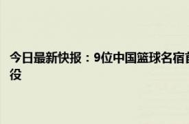 今日最新快报：9位中国篮球名宿首批进入名人堂 天津队中锋张兆旭宣布退役