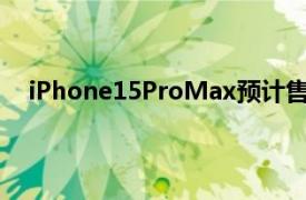 iPhone15ProMax预计售价2万块具体详细内容是什么
