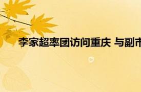 李家超率团访问重庆 与副市长吃火锅具体详细内容是什么