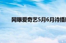 网曝爱奇艺5月6月待播剧名单具体详细内容是什么
