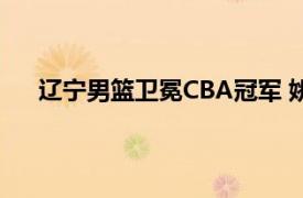 辽宁男篮卫冕CBA冠军 姚明颁奖具体详细内容是什么