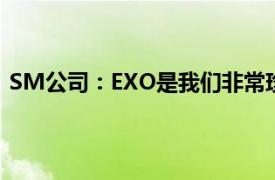 SM公司：EXO是我们非常珍惜的艺人具体详细内容是什么