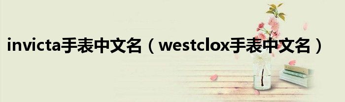 invicta手表中文名（westclox手表中文名）