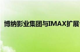 博纳影业集团与IMAX扩展合作，新建3家IMAX激光影院