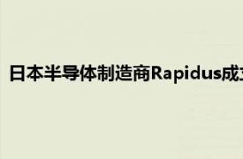 日本半导体制造商Rapidus成立美国子公司，在硅谷开设办事处
