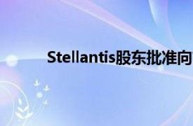 Stellantis股东批准向首席执行官支付高额薪酬