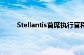 Stellantis首席执行官称将推动公司运营效率提升