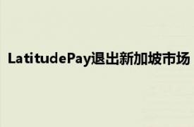 LatitudePay退出新加坡市场，当地“先买后付”业者减至四家