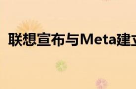 联想宣布与Meta建立新的XR合作伙伴关系