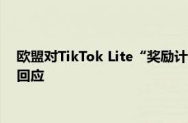 欧盟对TikTok Lite“奖励计划”展开调查并威胁罚款，TikTok回应