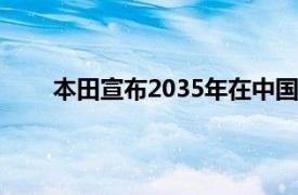 本田宣布2035年在中国销售纯电车型比重为100%