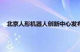 北京人形机器人创新中心发布通用人形机器人母平台“天工”