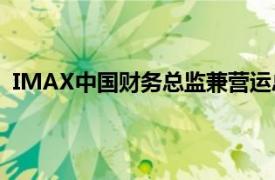 IMAX中国财务总监兼营运总监Jenny Jianing Chen辞任