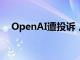 OpenAI遭投诉，涉嫌违反欧盟隐私法规