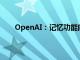 OpenAI：记忆功能向所有ChatGPT Plus用户开放