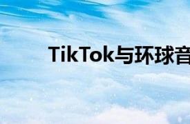 TikTok与环球音乐达成新授权协议