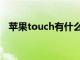 苹果touch有什么用（苹果touch是什么）